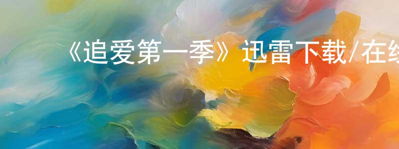 陈义全发布《追爱第一季》迅雷下载/在线观看-都市情感-美剧天堂